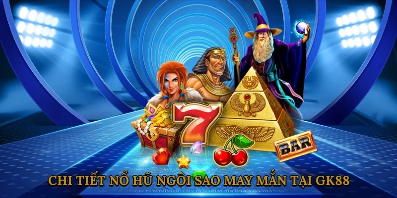 Chi Tiết Trò Chơi Nổ Hũ Ngôi Sao May Mắn Tại Gk88