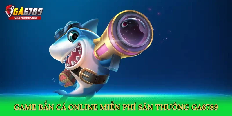 Game bắn cá online miễn phí săn thưởng lấp lánh GA6789