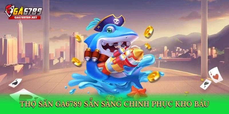 Thợ săn GA6789 sẵn sàng chinh phục kho báu