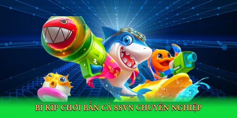 Bí kíp chơi bắn cá 88VN chuyên nghiệp