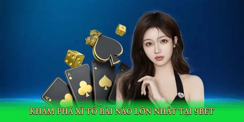 Khám phá Xì tố bài nào lớn nhất tại 9bet