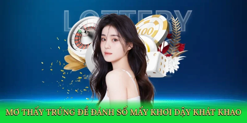 Mơ thấy trúng đề đánh số mấy khơi dậy khát khao săn thưởng lớn.