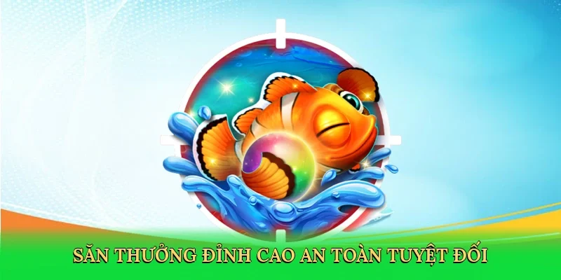 Săn thưởng đỉnh cao, an toàn tuyệt đối