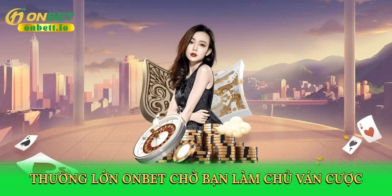 Thưởng lớn Onbet chờ bạn làm chủ ván cược