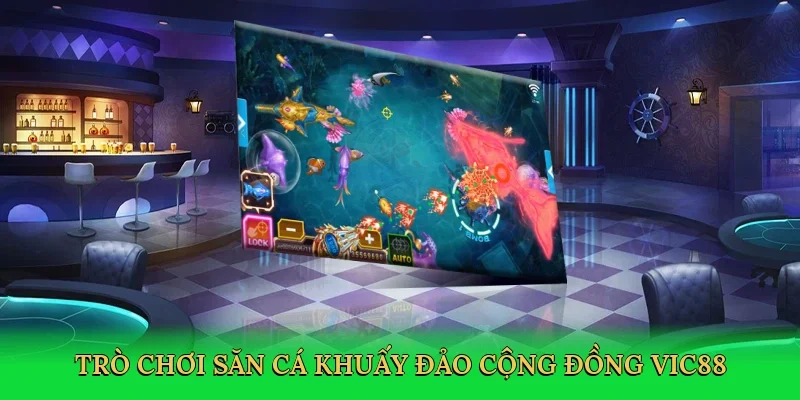 Trò chơi săn cá khuấy đảo cộng đồng Vic88